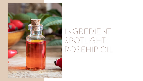 Ingredient Spotlight: Rosehip Oil